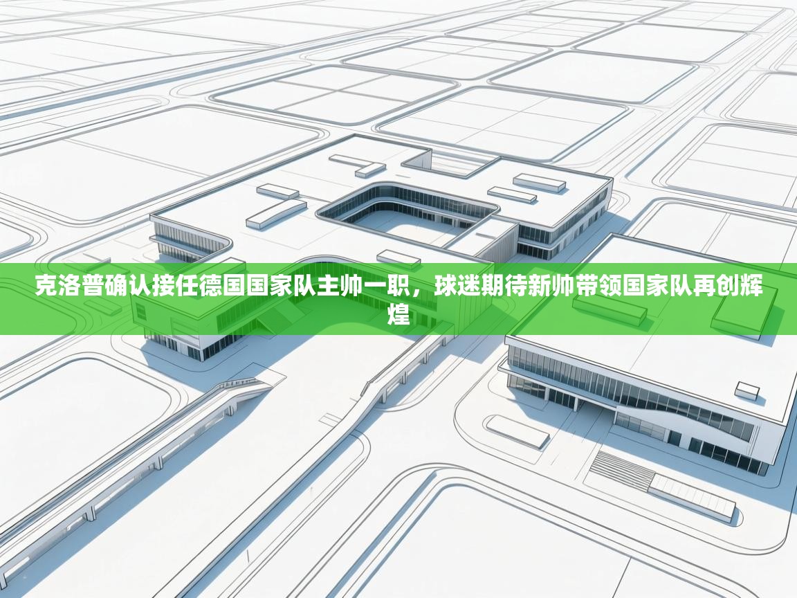 蓝鲸体育app电脑-克洛普确认接任德国国家队主帅一职，球迷期待新帅带领国家队再创辉煌  第1张