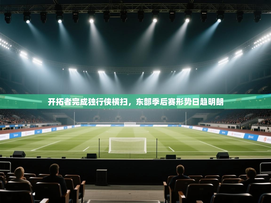 蓝鲸体育直播平台-开拓者完成独行侠横扫，东部季后赛形势日趋明朗  第4张