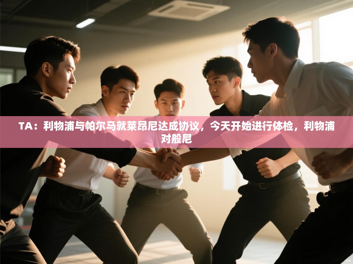 蓝鲸体育直播平台-TA：利物浦与帕尔马就莱昂尼达成协议，今天开始进行体检，利物浦对般尼  第4张