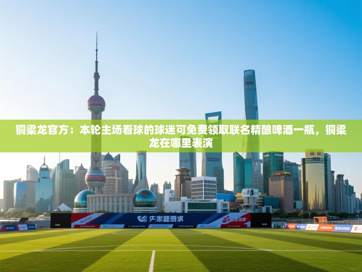 蓝鲸体育app官方入口-铜梁龙官方：本轮主场看球的球迷可免费领取联名精酿啤酒一瓶，铜梁龙在哪里表演  第1张