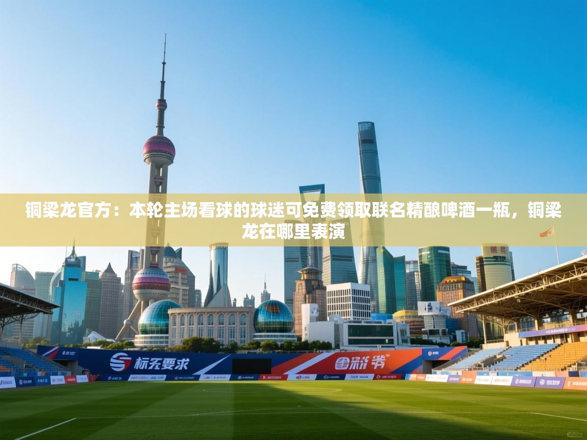 蓝鲸体育app官方入口-铜梁龙官方：本轮主场看球的球迷可免费领取联名精酿啤酒一瓶，铜梁龙在哪里表演  第3张