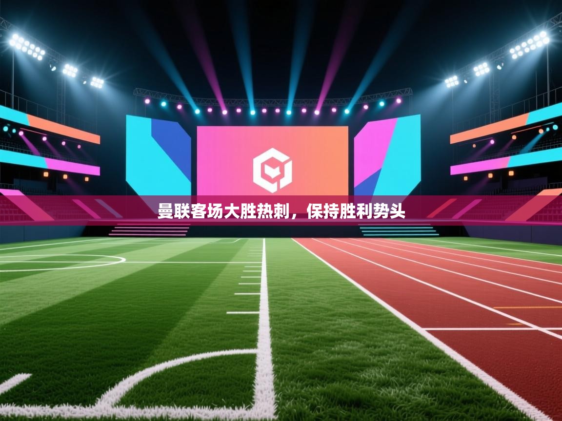 鲸蓝体育-曼联客场大胜热刺，保持胜利势头  第3张