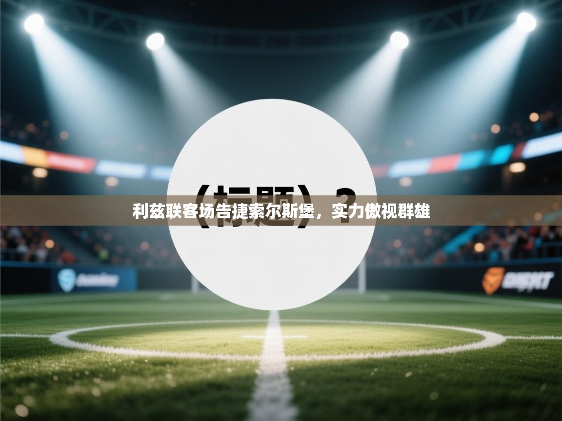 -利兹联客场告捷索尔斯堡，实力傲视群雄  第1张