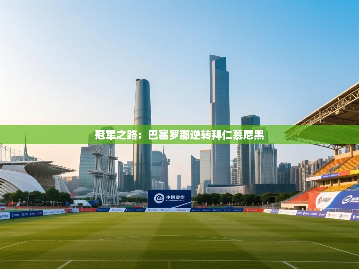 蓝鲸体育在线直播-冠军之路：巴塞罗那逆转拜仁慕尼黑  第1张